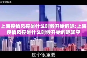 上海疫情风控是什么时候开始的呢:上海疫情风控是什么时候开始的呢知乎