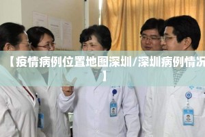 【疫情病例位置地图深圳/深圳病例情况】