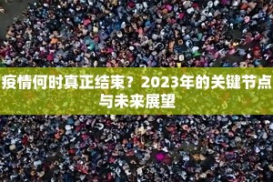 疫情何时真正结束？2023年的关键节点与未来展望