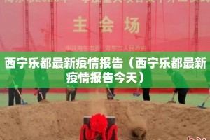 西宁乐都最新疫情报告（西宁乐都最新疫情报告今天）