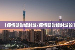 【疫情啥时候封城/疫情啥时候封城的】