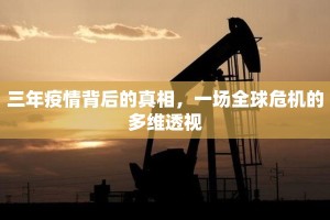 三年疫情背后的真相，一场全球危机的多维透视