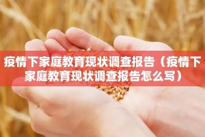 疫情下家庭教育现状调查报告（疫情下家庭教育现状调查报告怎么写）