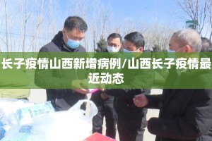 长子疫情山西新增病例/山西长子疫情最近动态
