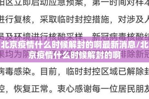 北京疫情什么时候解封的啊最新消息/北京疫情什么时候解封的啊