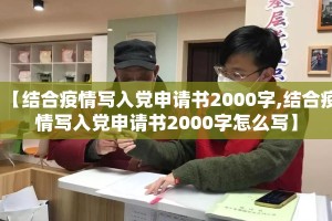 【结合疫情写入党申请书2000字,结合疫情写入党申请书2000字怎么写】