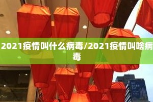 2021疫情叫什么病毒/2021疫情叫啥病毒