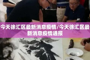 今天徐汇区最新消息疫情/今天徐汇区最新消息疫情通报