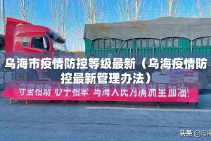 乌海市疫情防控等级最新（乌海疫情防控最新管理办法）