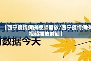 【西宁疫情病例视频播放/西宁疫情病例视频播放时间】