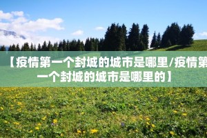 【疫情第一个封城的城市是哪里/疫情第一个封城的城市是哪里的】