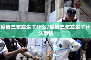 疫情三年发生了什么/疫情三年发生了什么事情