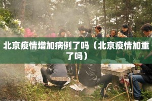 北京疫情增加病例了吗（北京疫情加重了吗）
