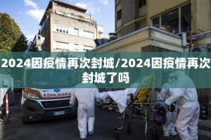 2024因疫情再次封城/2024因疫情再次封城了吗