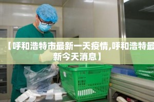 【呼和浩特市最新一天疫情,呼和浩特最新今天消息】
