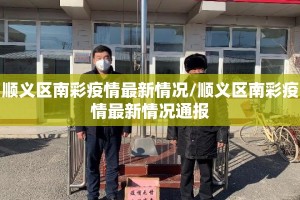 顺义区南彩疫情最新情况/顺义区南彩疫情最新情况通报