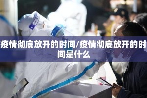 疫情彻底放开的时间/疫情彻底放开的时间是什么