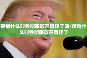疫情什么时候彻底放开管控了呢/疫情什么时候彻底放开管控了