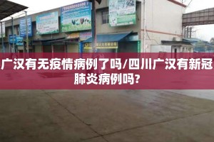 广汉有无疫情病例了吗/四川广汉有新冠肺炎病例吗?