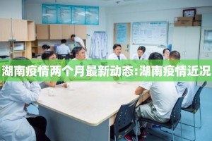 湖南疫情两个月最新动态:湖南疫情近况