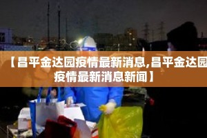 【昌平金达园疫情最新消息,昌平金达园疫情最新消息新闻】