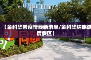 【金科华岩疫情最新消息/金科华纳旅游度假区】