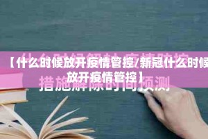【什么时候放开疫情管控/新冠什么时候放开疫情管控】