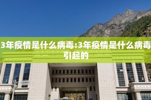 3年疫情是什么病毒:3年疫情是什么病毒引起的