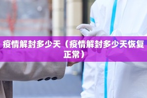 疫情解封多少天（疫情解封多少天恢复正常）