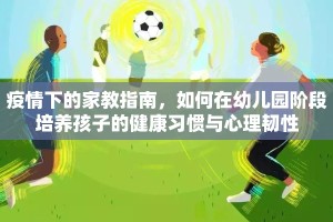 疫情下的家教指南，如何在幼儿园阶段培养孩子的健康习惯与心理韧性