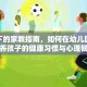疫情下的家教指南，如何在幼儿园阶段培养孩子的健康习惯与心理韧性