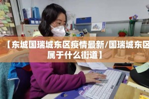【东城国瑞城东区疫情最新/国瑞城东区属于什么街道】