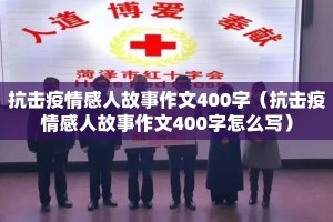 抗击疫情感人故事作文400字（抗击疫情感人故事作文400字怎么写）