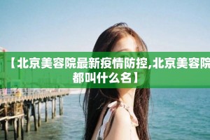 【北京美容院最新疫情防控,北京美容院都叫什么名】
