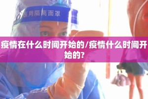疫情在什么时间开始的/疫情什么时间开始的?