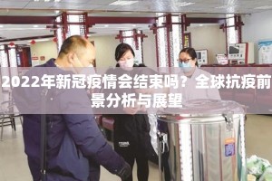 2022年新冠疫情会结束吗？全球抗疫前景分析与展望