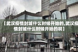 【武汉疫情封城什么时候开始的,武汉疫情封城什么时候开始的啊】