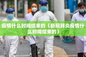 疫情什么时间结束的（新冠肺炎疫情什么时间结束的）