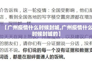 【广州疫情什么时候封城,广州疫情什么时候封城的】