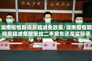 湖南疫情期间房租减免政策/湖南疫情期间房租减免政策给二手房东还是实际承租人