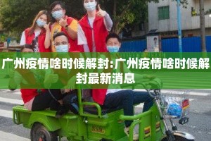 广州疫情啥时候解封:广州疫情啥时候解封最新消息