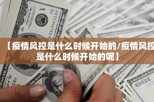 【疫情风控是什么时候开始的/疫情风控是什么时候开始的呢】