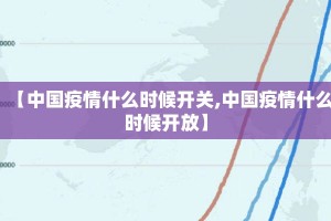 【中国疫情什么时候开关,中国疫情什么时候开放】