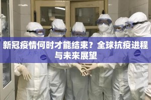 新冠疫情何时才能结束？全球抗疫进程与未来展望