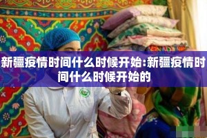 新疆疫情时间什么时候开始:新疆疫情时间什么时候开始的