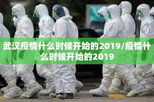 武汉疫情什么时候开始的2019/疫情什么时候开始的2019