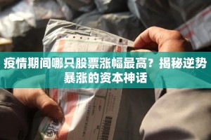 疫情期间哪只股票涨幅最高？揭秘逆势暴涨的资本神话
