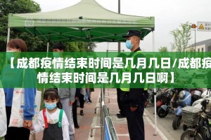 【成都疫情结束时间是几月几日/成都疫情结束时间是几月几日啊】