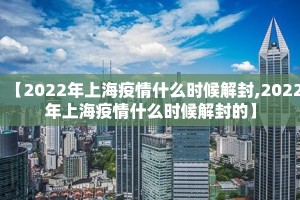 【2022年上海疫情什么时候解封,2022年上海疫情什么时候解封的】