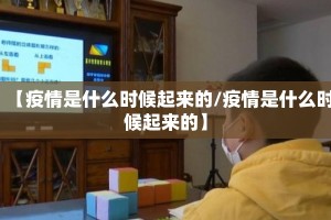 【疫情是什么时候起来的/疫情是什么时候起来的】
